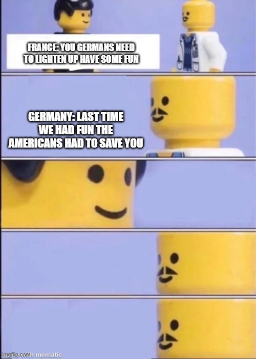 Lego Doctor | FRANCE: YOU GERMANS NEED TO LIGHTEN UP HAVE SOME FUN; GERMANY: LAST TIME WE HAD FUN THE AMERICANS HAD TO SAVE YOU | image tagged in lego doctor,hehehe | made w/ Imgflip meme maker