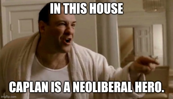 Tony Soprano in this house | IN THIS HOUSE; CAPLAN IS A NEOLIBERAL HERO. | image tagged in tony soprano in this house | made w/ Imgflip meme maker