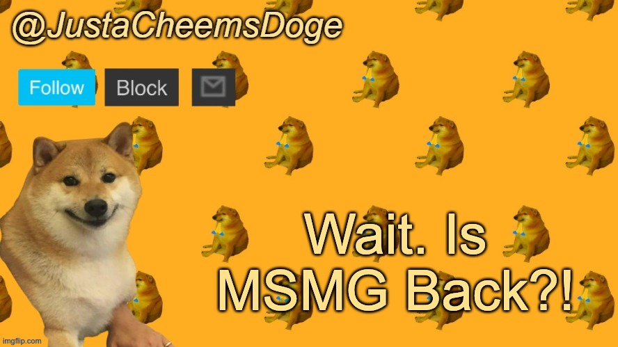 I thought it was gone. | Wait. Is MSMG Back?! | image tagged in new justacheemsdoge announcement template | made w/ Imgflip meme maker