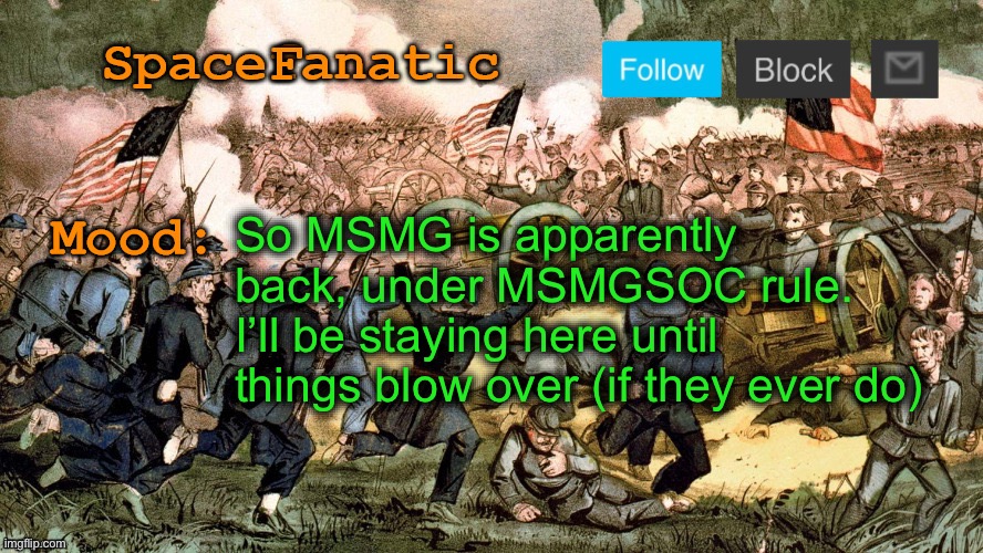 SpaceFanatic’s Civil War Announcement Template | So MSMG is apparently back, under MSMGSOC rule. I’ll be staying here until things blow over (if they ever do) | image tagged in spacefanatic s civil war announcement template | made w/ Imgflip meme maker