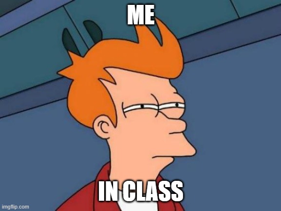 Futurama Fry | ME; IN CLASS | image tagged in memes,futurama fry | made w/ Imgflip meme maker