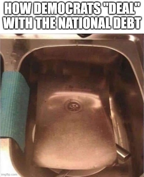 Sink dirty dishes | HOW DEMOCRATS "DEAL" WITH THE NATIONAL DEBT | image tagged in dirty dishes,democrats,debt,sink | made w/ Imgflip meme maker