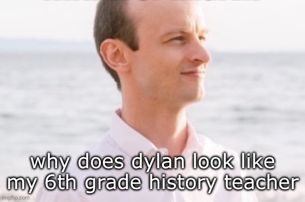 Dylan Wenzlau | why does dylan look like my 6th grade history teacher | image tagged in dylan wenzlau | made w/ Imgflip meme maker