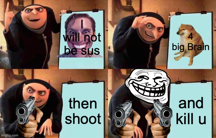 big brain | I will not be sus; 4 big Brain; then shoot; and kill u | image tagged in memes,gru's plan | made w/ Imgflip meme maker