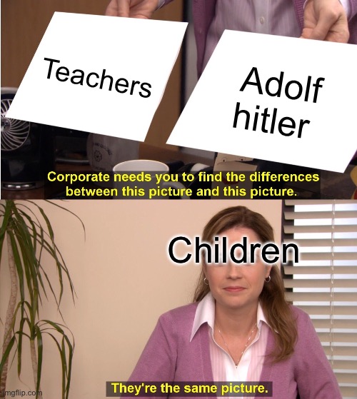 They're The Same Picture | Teachers; Adolf hitler; Children | image tagged in memes,they're the same picture | made w/ Imgflip meme maker