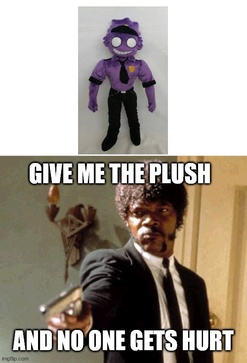 When you find an Afton plush after hours of searching that isn't a knock off | GIVE ME THE PLUSH; AND NO ONE GETS HURT | image tagged in memes,say that again i dare you | made w/ Imgflip meme maker