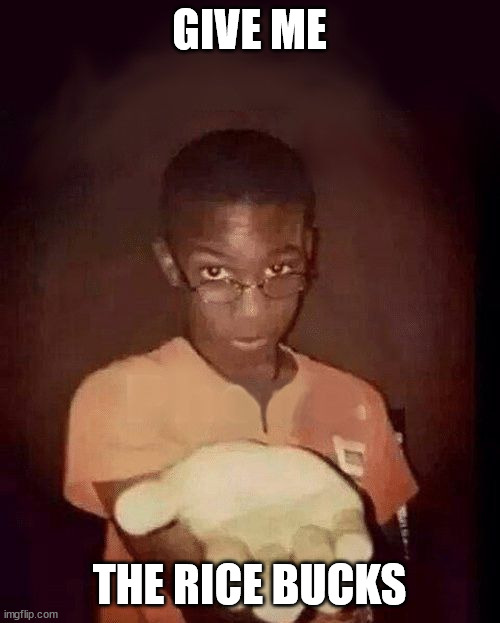 give me your phone | GIVE ME THE RICE BUCKS | image tagged in give me your phone | made w/ Imgflip meme maker