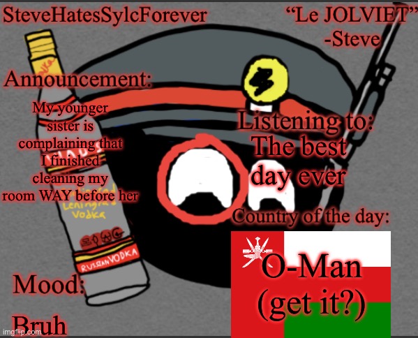 Steve’s announcement temp | My younger sister is complaining that I finished cleaning my room WAY before her; The best day ever; O-Man (get it?); Bruh | image tagged in steve s announcement temp | made w/ Imgflip meme maker