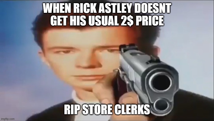 2$ | WHEN RICK ASTLEY DOESNT GET HIS USUAL 2$ PRICE; RIP STORE CLERKS | image tagged in say goodbye | made w/ Imgflip meme maker