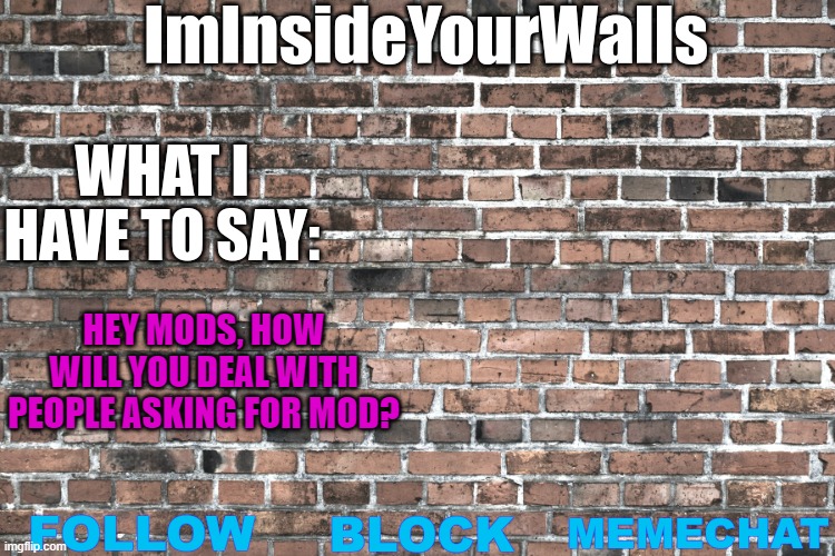 ImInsideYourWalls | HEY MODS, HOW WILL YOU DEAL WITH PEOPLE ASKING FOR MOD? | image tagged in iminsideyourwalls | made w/ Imgflip meme maker