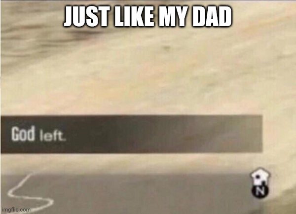 god left | JUST LIKE MY DAD | image tagged in god left | made w/ Imgflip meme maker