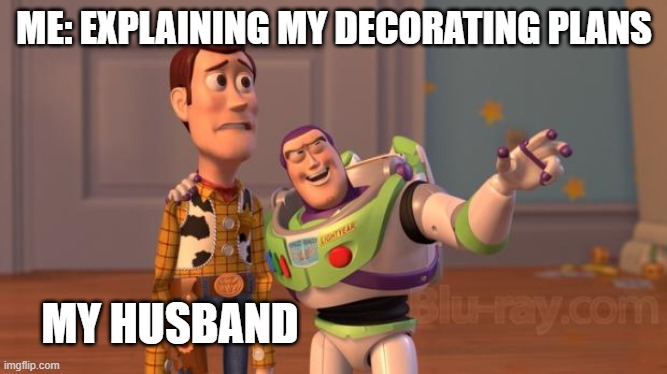 Woody n Buzz | ME: EXPLAINING MY DECORATING PLANS; MY HUSBAND | image tagged in woody n buzz | made w/ Imgflip meme maker
