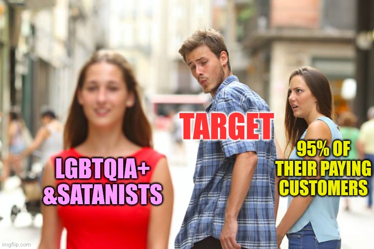 Way Off Target | TARGET; 95% OF THEIR PAYING CUSTOMERS; LGBTQIA+ &SATANISTS | image tagged in memes,distracted boyfriend,target,gay pride,satanism,downfall | made w/ Imgflip meme maker