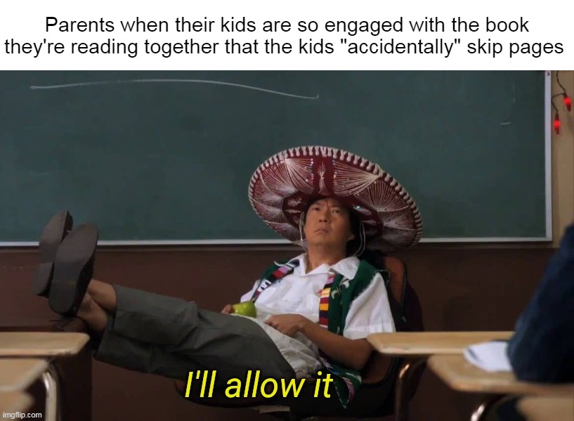 Parents when their kids are so engaged with the book they're reading together that the kids "accidentally" skip pages | image tagged in meme,memes,funny | made w/ Imgflip meme maker
