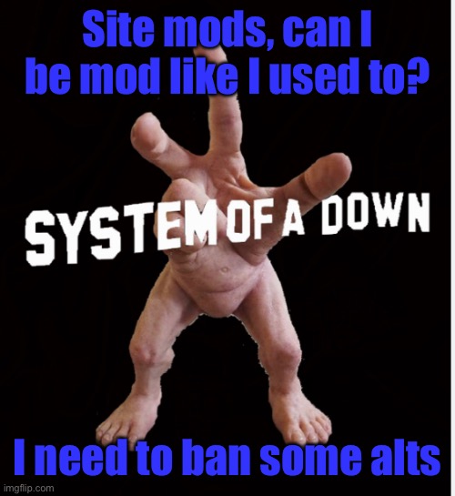 Hand creature | Site mods, can I be mod like I used to? I need to ban some alts | image tagged in hand creature | made w/ Imgflip meme maker