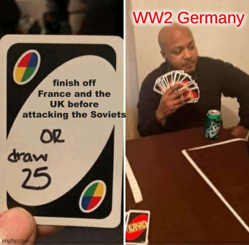 Nail in the Coffin | WW2 Germany; finish off France and the UK before attacking the Soviets | image tagged in memes,uno draw 25 cards | made w/ Imgflip meme maker