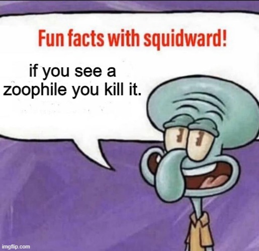 Fun Facts with Squidward | if you see a zoophile you kill it. | image tagged in fun facts with squidward | made w/ Imgflip meme maker