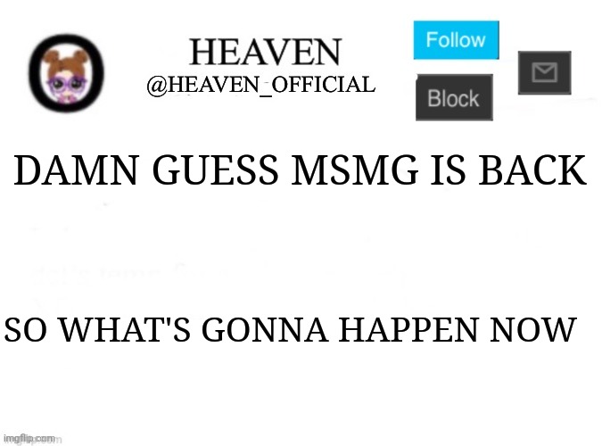 E | DAMN GUESS MSMG IS BACK; SO WHAT'S GONNA HAPPEN NOW | image tagged in heaven s template | made w/ Imgflip meme maker
