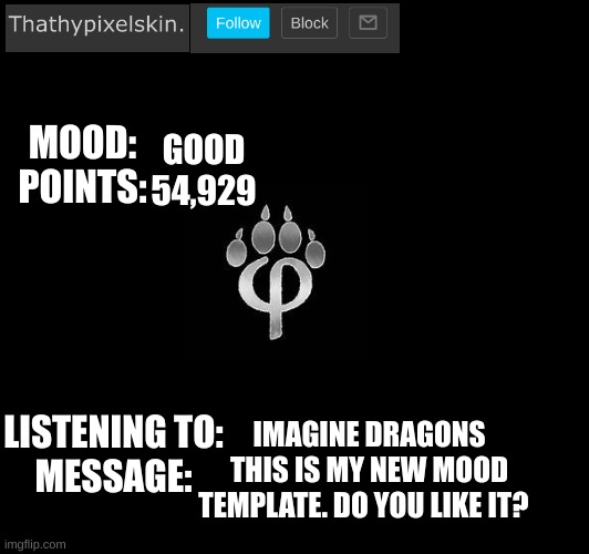 GOOD
54,929; IMAGINE DRAGONS
THIS IS MY NEW MOOD TEMPLATE. DO YOU LIKE IT? | image tagged in thathypixelskin's mood template | made w/ Imgflip meme maker