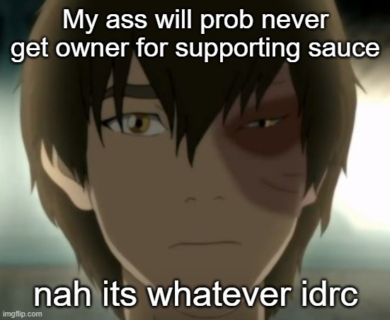 Zuko | My ass will prob never get owner for supporting sauce; nah its whatever idrc | image tagged in zuko | made w/ Imgflip meme maker