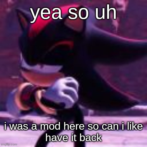 i've lost my mod 3 TIMES bcuz of arkuums ☠ | yea so uh; i was a mod here so can i like
have it back | image tagged in shadow raising eyebrow | made w/ Imgflip meme maker