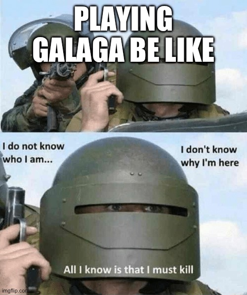 Does anyone remember Galaga? | PLAYING GALAGA BE LIKE | image tagged in i don't know who i am | made w/ Imgflip meme maker