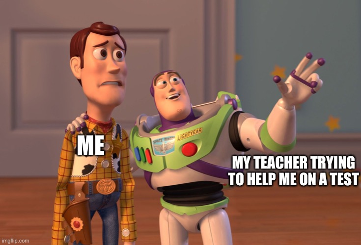 Testing | MY TEACHER TRYING TO HELP ME ON A TEST; ME | image tagged in memes,x x everywhere | made w/ Imgflip meme maker