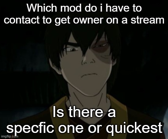 Zuko temp | Which mod do i have to contact to get owner on a stream; Is there a specfic one or quickest | image tagged in zuko temp | made w/ Imgflip meme maker