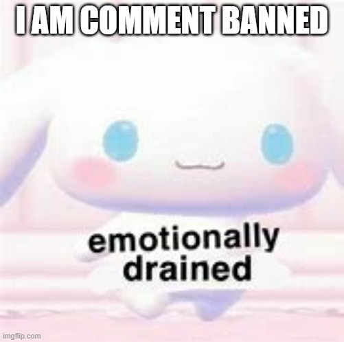 yhence i cannot comment | I AM COMMENT BANNED | image tagged in cinna is drained | made w/ Imgflip meme maker