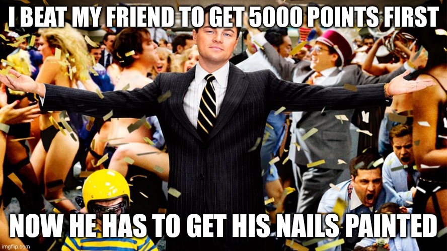 W | I BEAT MY FRIEND TO GET 5000 POINTS FIRST; NOW HE HAS TO GET HIS NAILS PAINTED | image tagged in wolf party | made w/ Imgflip meme maker