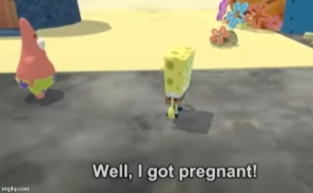 i like how patrick just slowly turns around and goes "what do you mean, you got pregnant" | made w/ Imgflip meme maker