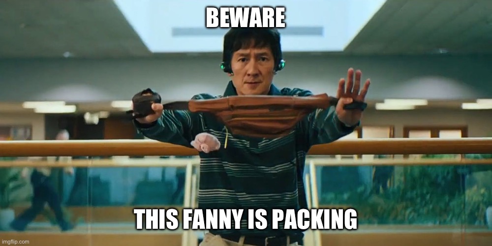 Fanny Man | BEWARE; THIS FANNY IS PACKING | image tagged in fanny man,funny memes,everything everywhere all at once | made w/ Imgflip meme maker