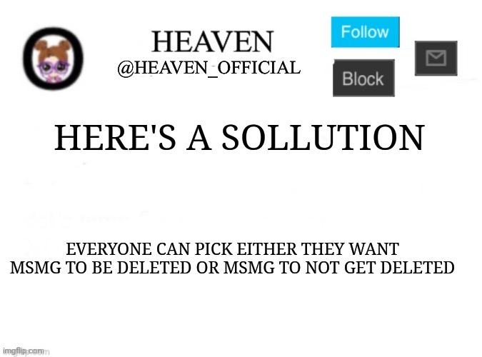 We can just do that tbh | HERE'S A SOLLUTION; EVERYONE CAN PICK EITHER THEY WANT MSMG TO BE DELETED OR MSMG TO NOT GET DELETED | image tagged in heaven s template | made w/ Imgflip meme maker