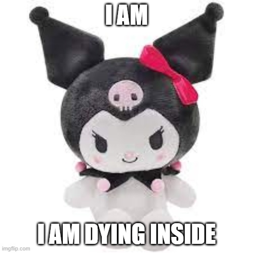 dumb sanrio meme thing | I AM; I AM DYING INSIDE | image tagged in kuromi plush | made w/ Imgflip meme maker