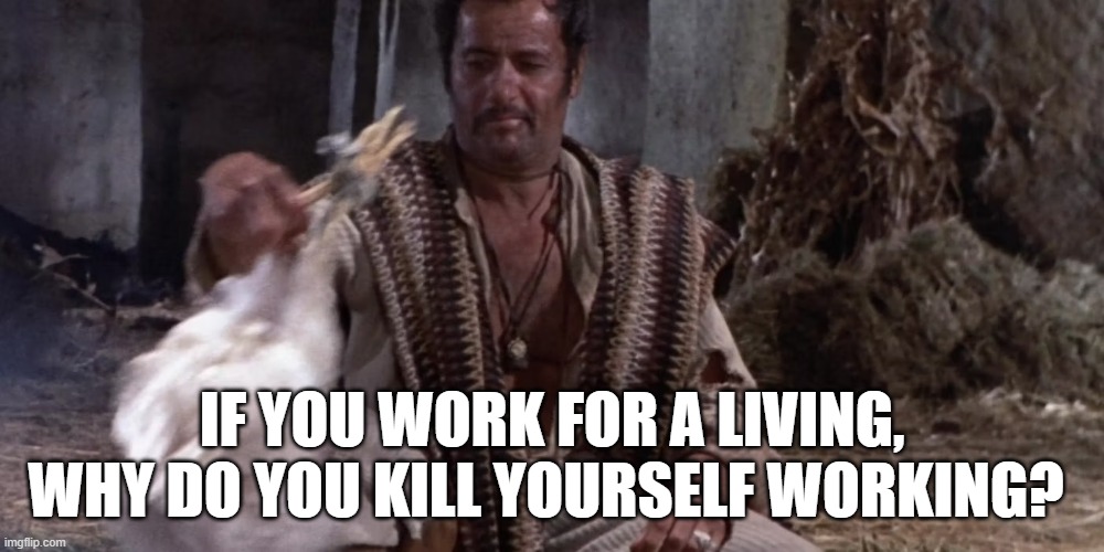 tuco   If You Work For a Living, Why Do You Kill Yourself Working? | IF YOU WORK FOR A LIVING, WHY DO YOU KILL YOURSELF WORKING? | image tagged in ugly | made w/ Imgflip meme maker