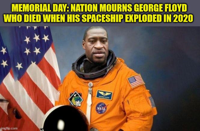 MEMORIAL DAY: NATION MOURNS GEORGE FLOYD WHO DIED WHEN HIS SPACESHIP EXPLODED IN 2020 | made w/ Imgflip meme maker