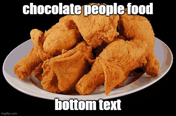 awooga hummina hummina | chocolate people food; bottom text | image tagged in fried chicken | made w/ Imgflip meme maker