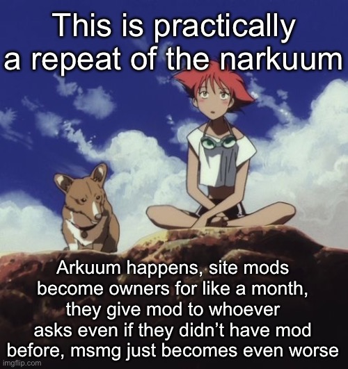 Edd and ein | This is practically a repeat of the narkuum; Arkuum happens, site mods become owners for like a month, they give mod to whoever asks even if they didn’t have mod before, msmg just becomes even worse | image tagged in edd and ein | made w/ Imgflip meme maker