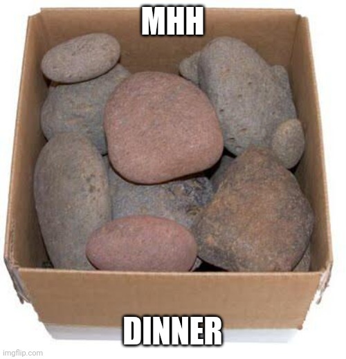 Crounch | MHH; DINNER | image tagged in box of rocks | made w/ Imgflip meme maker
