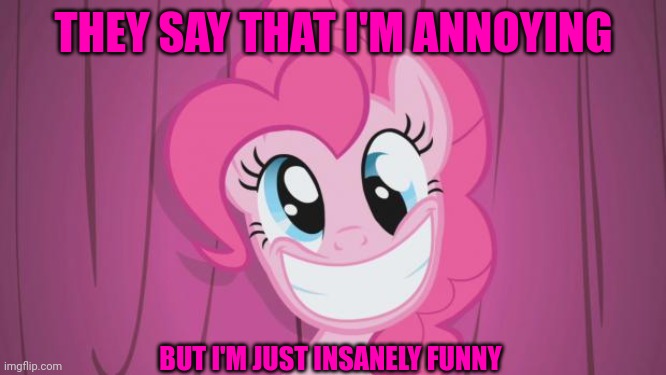 Pinkie Pie | THEY SAY THAT I'M ANNOYING; BUT I'M JUST INSANELY FUNNY | image tagged in pinkie pie | made w/ Imgflip meme maker