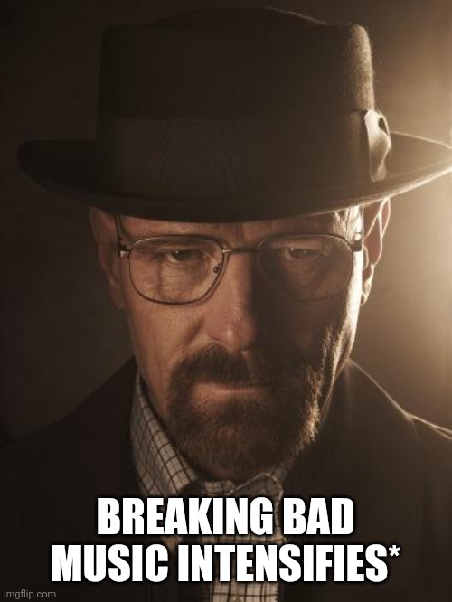 Walter White | BREAKING BAD MUSIC INTENSIFIES* | image tagged in walter white | made w/ Imgflip meme maker