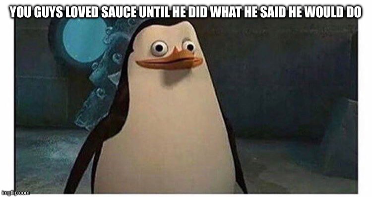 Not me tho y’all I never liked his bitch ass | YOU GUYS LOVED SAUCE UNTIL HE DID WHAT HE SAID HE WOULD DO | made w/ Imgflip meme maker