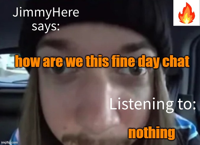 hello chat | how are we this fine day chat; nothing | image tagged in jimmyhere | made w/ Imgflip meme maker