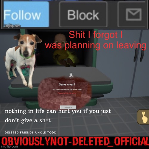Nut | Shit I forgot I was planning on leaving | image tagged in obviously not deleted | made w/ Imgflip meme maker