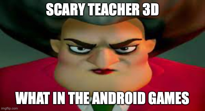 Average android game | SCARY TEACHER 3D; WHAT IN THE ANDROID GAMES | image tagged in memes,scary,android | made w/ Imgflip meme maker