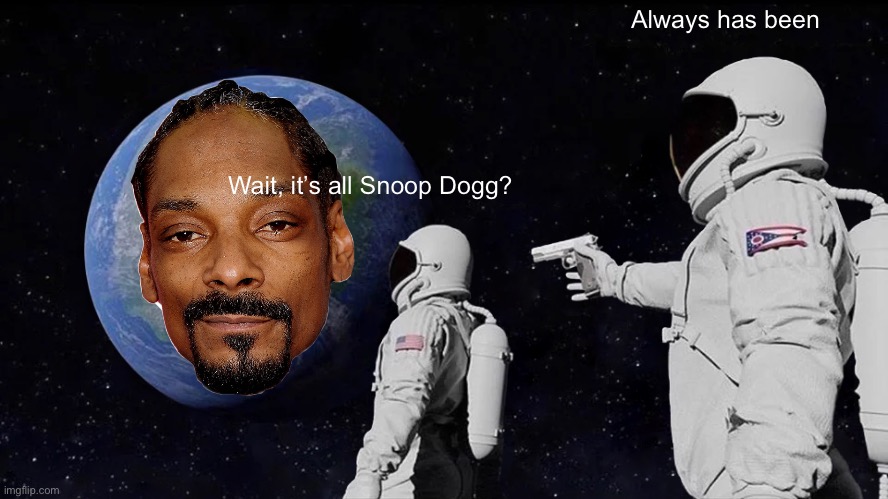 Always Has Been Meme | Wait, it’s all Snoop Dogg? Always has been | image tagged in memes,always has been | made w/ Imgflip meme maker