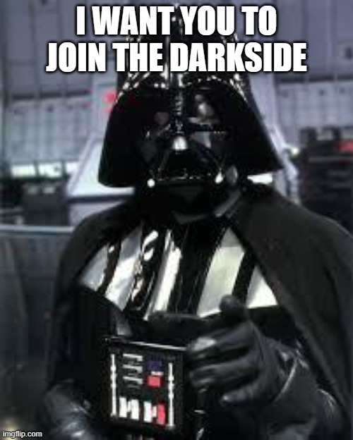 DarthVader | I WANT YOU TO JOIN THE DARKSIDE | image tagged in darthvader | made w/ Imgflip meme maker