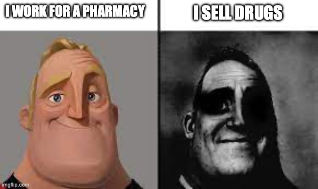 heh heh..... | I WORK FOR A PHARMACY; I SELL DRUGS | image tagged in normal and dark mr incredibles | made w/ Imgflip meme maker