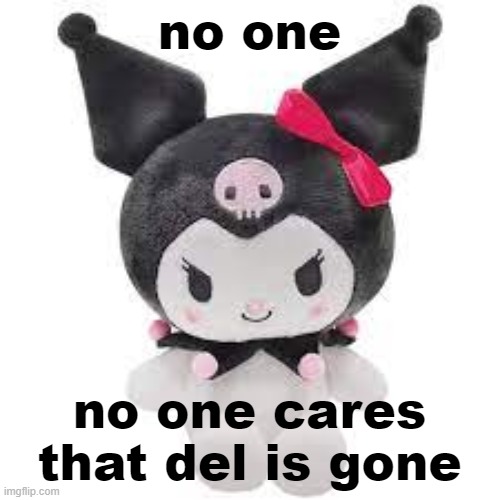 kuromi plush | no one; no one cares that del is gone | image tagged in kuromi plush | made w/ Imgflip meme maker