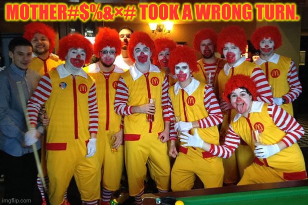 Ronald Mcdonald Meeting | MOTHER#$%&×# TOOK A WRONG TURN. | image tagged in ronald mcdonald meeting | made w/ Imgflip meme maker